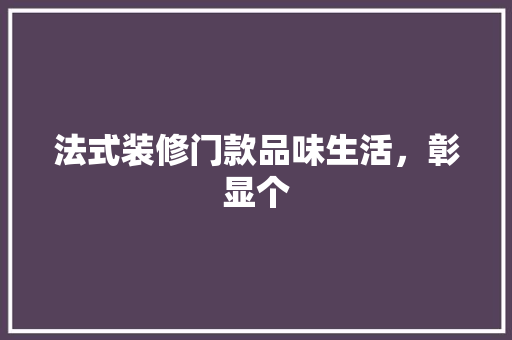 法式装修门款品味生活，彰显个