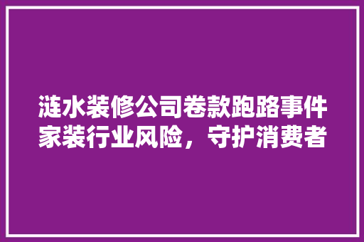 涟水装修公司卷款跑路事件家装行业风险，守护消费者权益