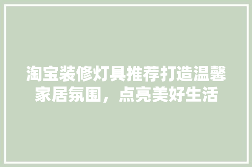 淘宝装修灯具推荐打造温馨家居氛围,点亮美好生活