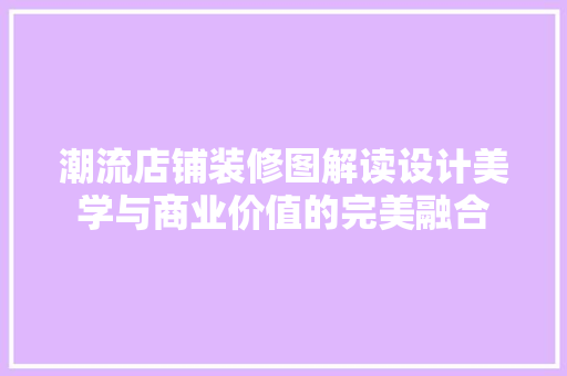潮流店铺装修图解读设计美学与商业价值的完美融合