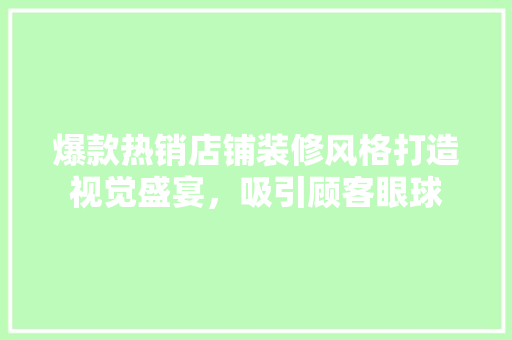 爆款热销店铺装修风格打造视觉盛宴，吸引顾客眼球