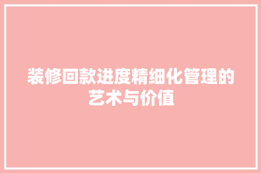装修回款进度精细化管理的艺术与价值