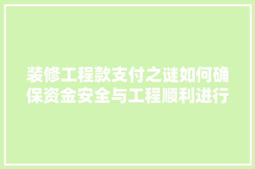 装修工程款支付之谜如何确保资金安全与工程顺利进行 第1张 装修工程款支付之谜如何确保资金安全与工程顺利进行 第1张