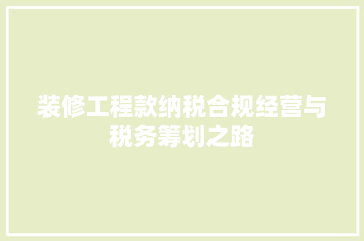 装修工程款纳税合规经营与税务筹划之路