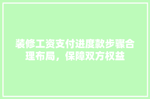 装修工资支付进度款步骤合理布局，保障双方权益