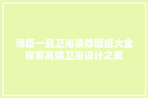 汤臣一品卫浴装修图纸大全探索高端卫浴设计之美