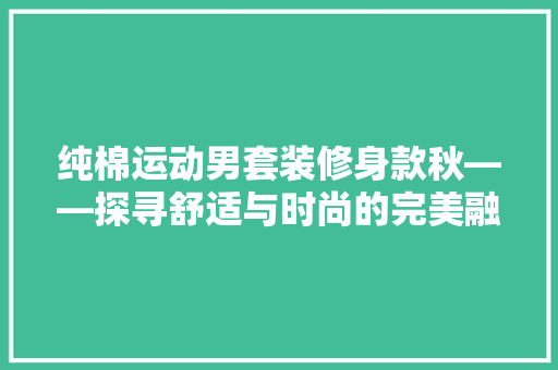 纯棉运动男套装修身款秋——探寻舒适与时尚的完美融合