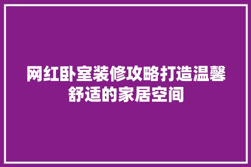 网红卧室装修攻略打造温馨舒适的家居空间