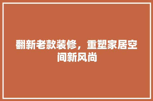 翻新老款装修，重塑家居空间新风尚