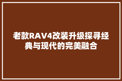 老款RAV4改装升级探寻经典与现代的完美融合  第1张