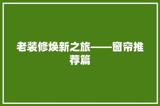 老装修焕新之旅——窗帘推荐篇