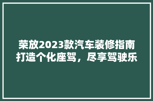 荣放2023款汽车装修指南打造个化座驾，尽享驾驶乐趣