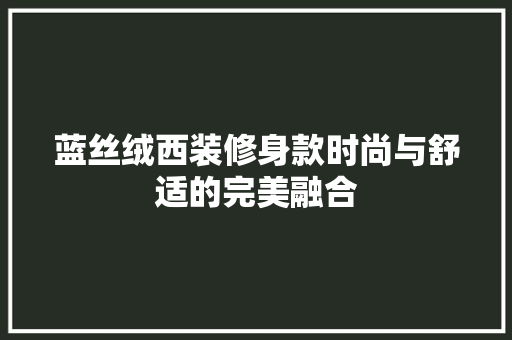蓝丝绒西装修身款时尚与舒适的完美融合