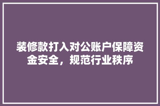 装修款打入对公账户保障资金安全，规范行业秩序