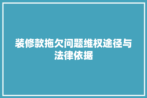 装修款拖欠问题维权途径与法律依据