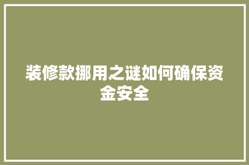 装修款挪用之谜如何确保资金安全