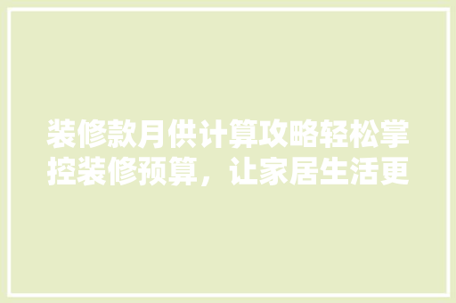装修款月供计算攻略轻松掌控装修预算,让家居生活更美好