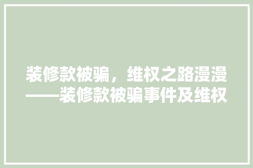 装修款被骗，维权之路漫漫——装修款被骗事件及维权攻略