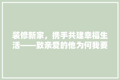 装修新家，携手共建幸福生活——致亲爱的他为何我要向您索要装修款