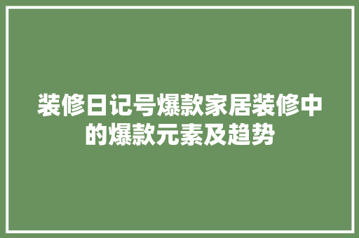 装修日记号爆款家居装修中的爆款元素及趋势