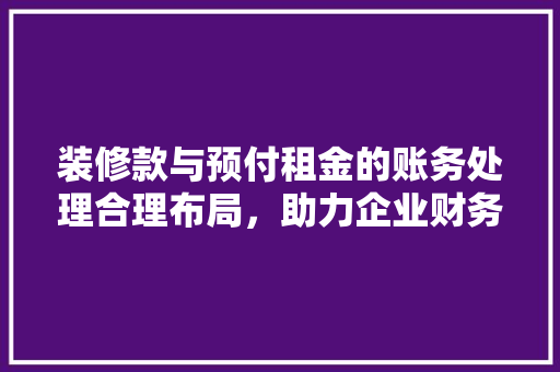 装修款与预付租金的账务处理合理布局，助力企业财务管理