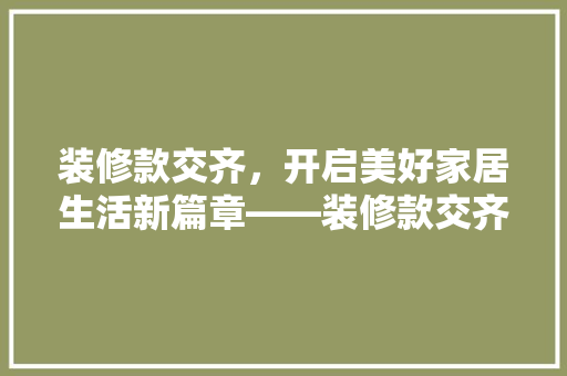 装修款交齐,开启美好家居生活新篇章——装修款交齐的重要