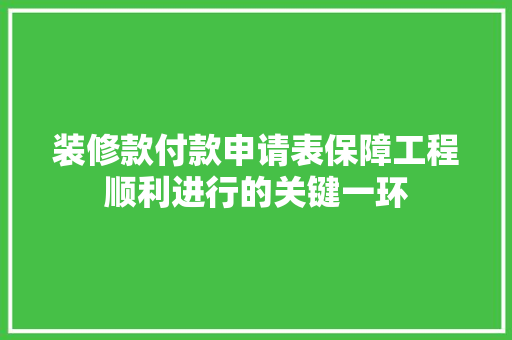 装修款付款申请表保障工程顺利进行的关键一环