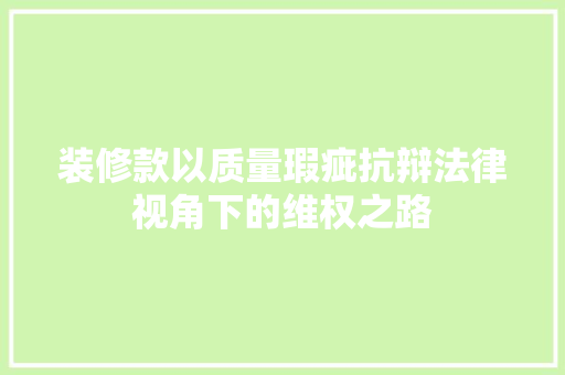 装修款以质量瑕疵抗辩法律视角下的维权之路