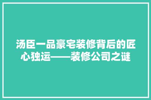 汤臣一品豪宅装修背后的匠心独运——装修公司之谜