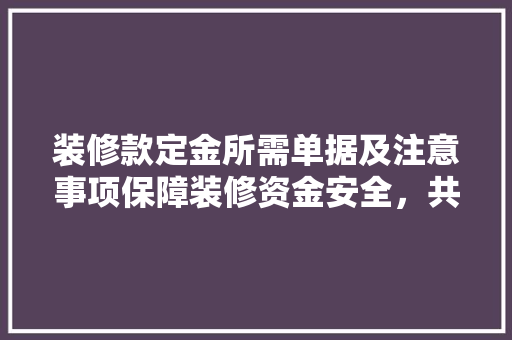 装修款定金所需单据及注意事项保障装修资金安全，共创美好家园