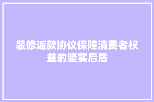 装修返款协议保障消费者权益的坚实后盾