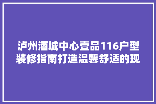 泸州酒城中心壹品116户型装修指南打造温馨舒适的现代家居空间