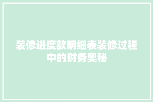 装修进度款明细表装修过程中的财务奥秘