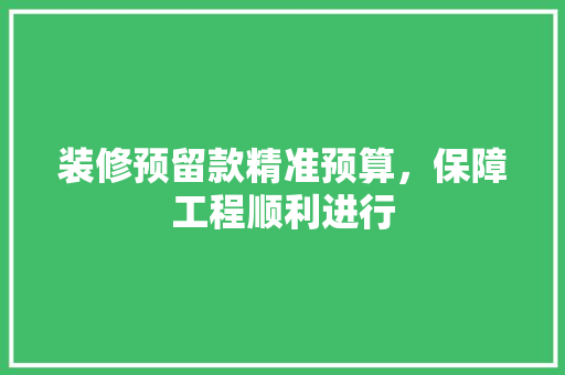 装修预留款精准预算，保障工程顺利进行