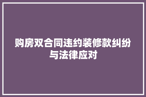 购房双合同违约装修款纠纷与法律应对