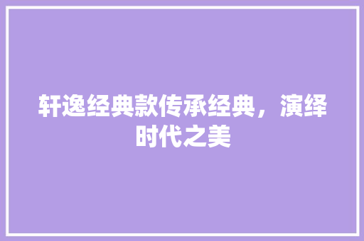 轩逸经典款传承经典，演绎时代之美
