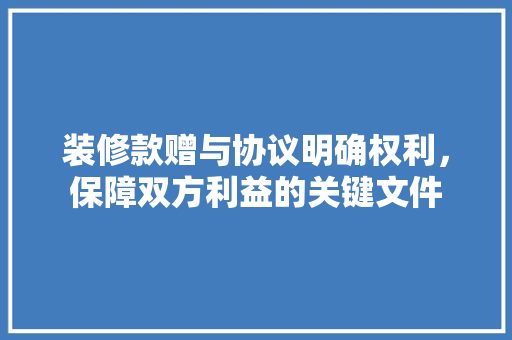 装修款赠与协议明确权利,保障双方利益的关键文件