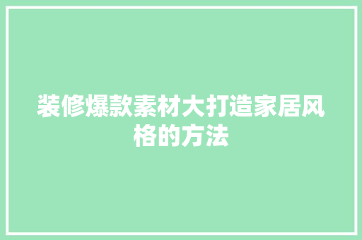 装修爆款素材大打造家居风格的方法