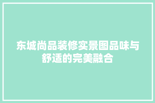 东城尚品装修实景图品味与舒适的完美融合