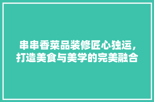 串串香菜品装修匠心独运,打造美食与美学的完美融合