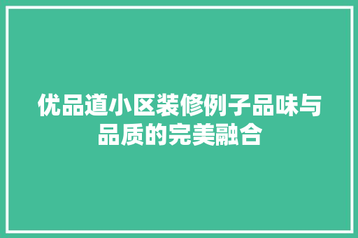 优品道小区装修例子品味与品质的完美融合