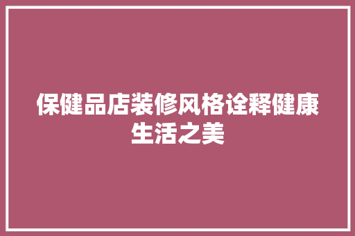 保健品店装修风格诠释健康生活之美
