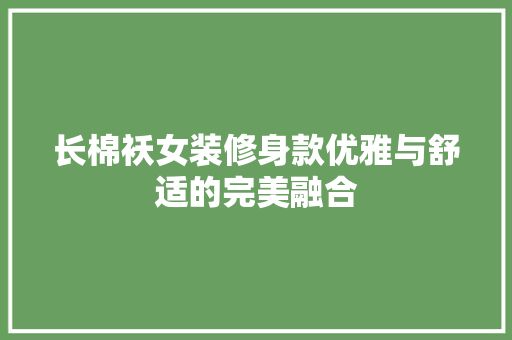 长棉袄女装修身款优雅与舒适的完美融合