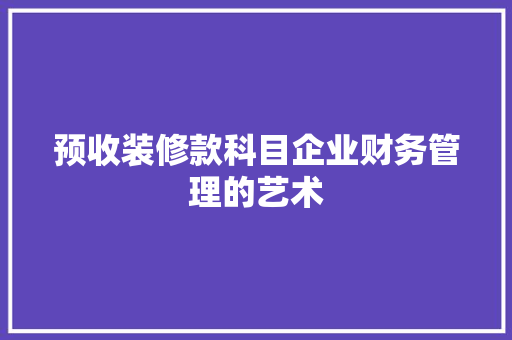 预收装修款科目企业财务管理的艺术