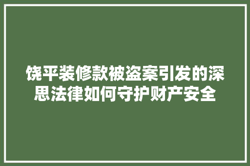 饶平装修款被盗案引发的深思法律如何守护财产安全 第1张 饶平装修款被盗案引发的深思法律如何守护财产安全 第1张