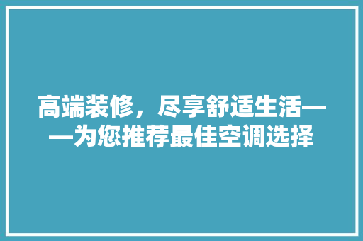 高端装修，尽享舒适生活——为您推荐最佳空调选择