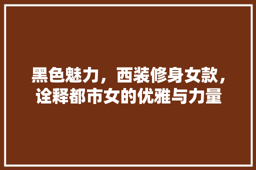 黑色魅力，西装修身女款，诠释都市女的优雅与力量