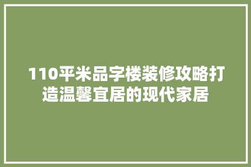 110平米品字楼装修攻略打造温馨宜居的现代家居