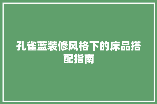 孔雀蓝装修风格下的床品搭配指南