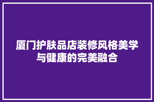 厦门护肤品店装修风格美学与健康的完美融合